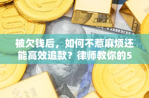 武汉被欠钱后，如何不惹麻烦还能高效追款？律师教你的5步合法讨债法