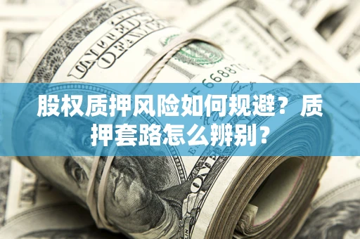 武汉股权质押风险如何规避？质押套路怎么辨别？