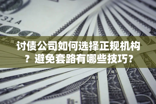 武汉讨债公司如何选择正规机构？避免套路有哪些技巧？
