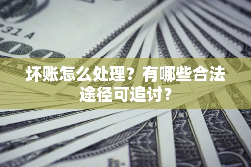 武汉坏账怎么处理？有哪些合法途径可追讨？