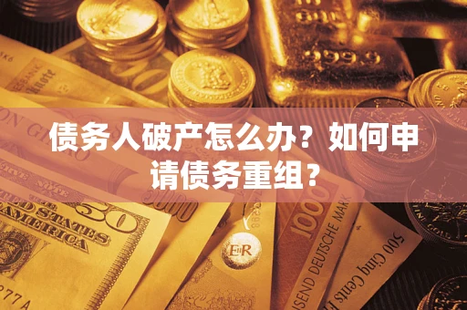武汉债务人破产怎么办？如何申请债务重组？