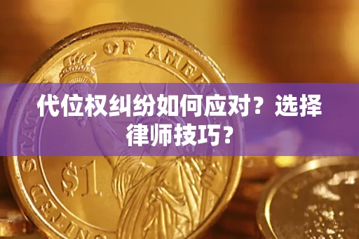 武汉代位权纠纷如何应对？选择律师技巧？