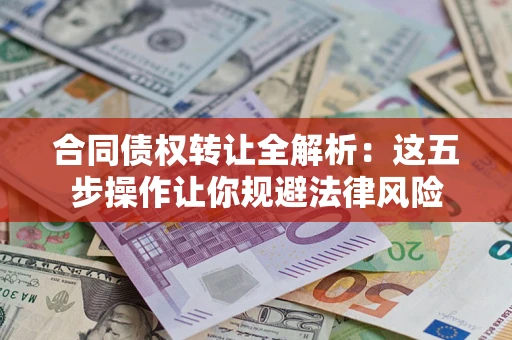 武汉合同债权转让全解析：这五步操作让你规避法律风险