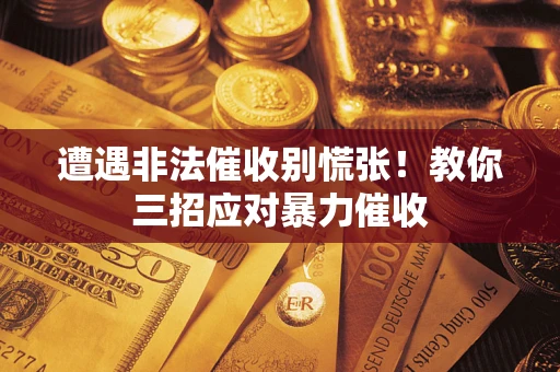 武汉遭遇非法催收别慌张！教你三招应对暴力催收