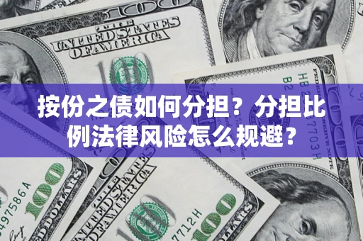 武汉按份之债如何分担？分担比例法律风险怎么规避？