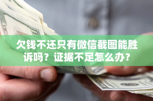 武汉欠钱不还只有微信截图能胜诉吗？证据不足怎么办？