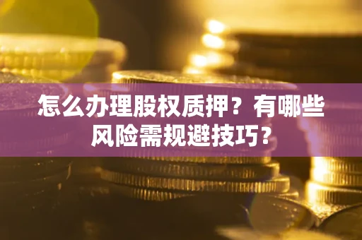 武汉怎么办理股权质押？有哪些风险需规避技巧？