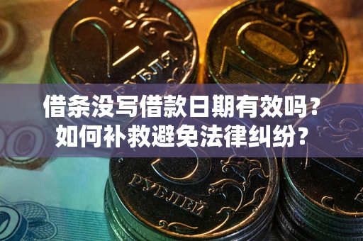 武汉借条没写借款日期有效吗？如何补救避免法律纠纷？