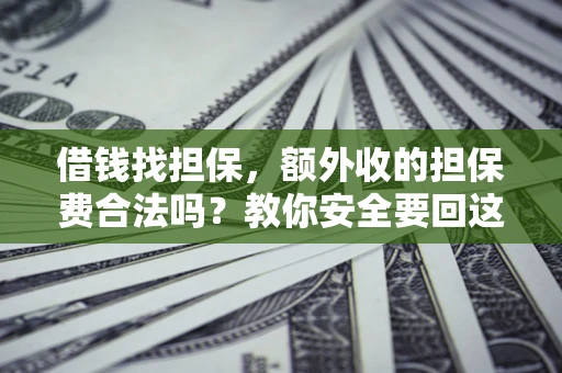 武汉借钱找担保，额外收的担保费合法吗？教你安全要回这笔钱