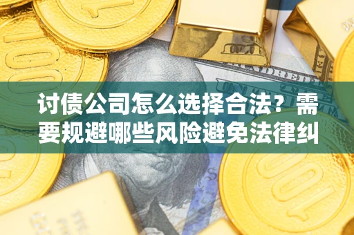 武汉讨债公司怎么选择合法?需要规避哪些风险避免法律纠纷? 武汉讨债公司怎么选择合法?需要规避哪些风险避免法律纠纷?