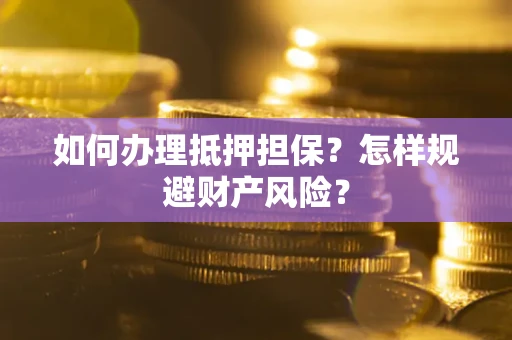 武汉如何办理抵押担保？怎样规避财产风险？