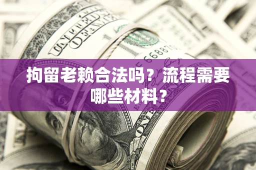 武汉拘留老赖合法吗？流程需要哪些材料？