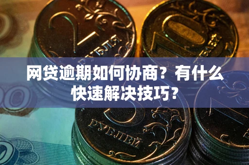 武汉网贷逾期如何协商？有什么快速解决技巧？