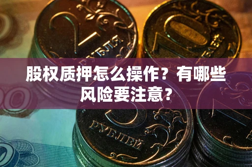 武汉股权质押怎么操作？有哪些风险要注意？