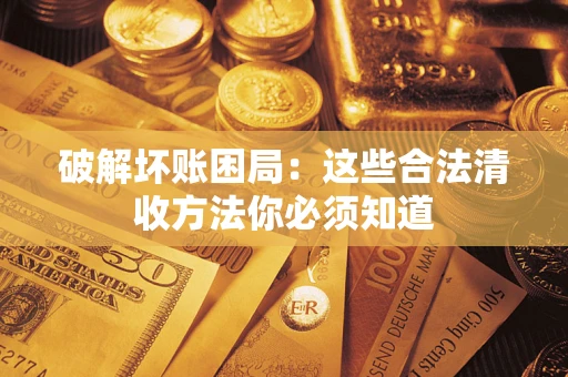 武汉破解坏账困局：这些合法清收方法你必须知道