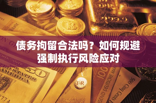 武汉债务拘留合法吗？如何规避强制执行风险应对