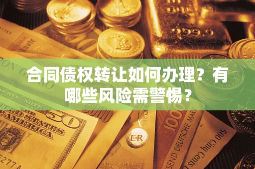 武汉合同债权转让如何办理？有哪些风险需警惕？