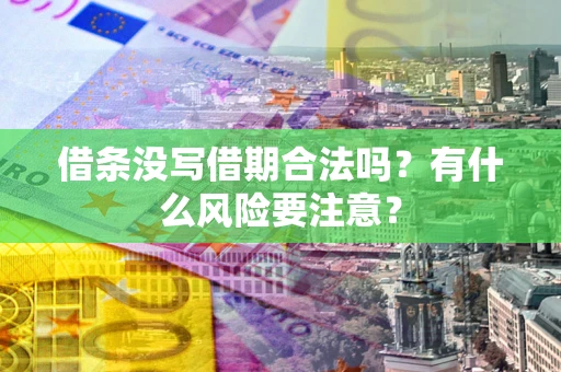 武汉借条没写借期合法吗？有什么风险要注意？