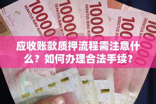 武汉应收账款质押流程需注意什么？如何办理合法手续？