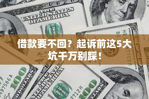 武汉借款要不回？起诉前这5大坑千万别踩！