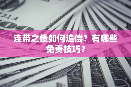 武汉连带之债如何追偿？有哪些免责技巧？