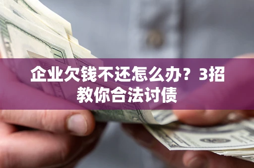 武汉企业欠钱不还怎么办？3招教你合法讨债