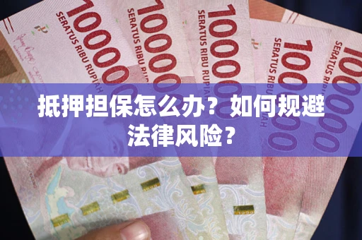 武汉抵押担保怎么办？如何规避法律风险？