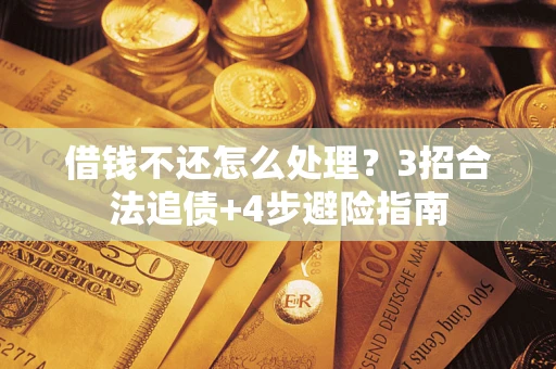武汉借钱不还怎么处理？3招合法追债+4步避险指南