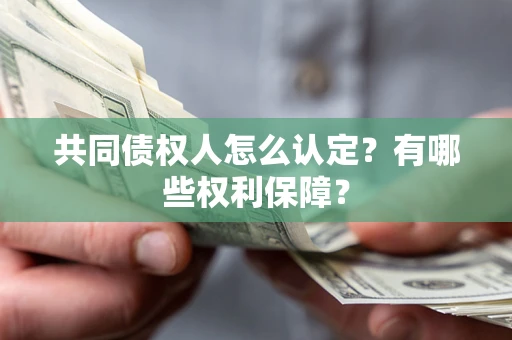 武汉共同债权人怎么认定？有哪些权利保障？