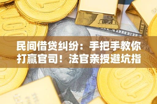 武汉民间借贷纠纷：手把手教你打赢官司！法官亲授避坑指南