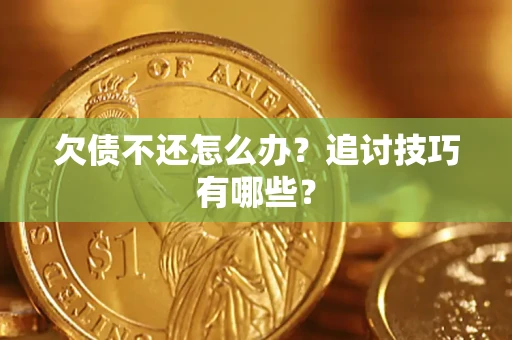 武汉欠债不还怎么办？追讨技巧有哪些？