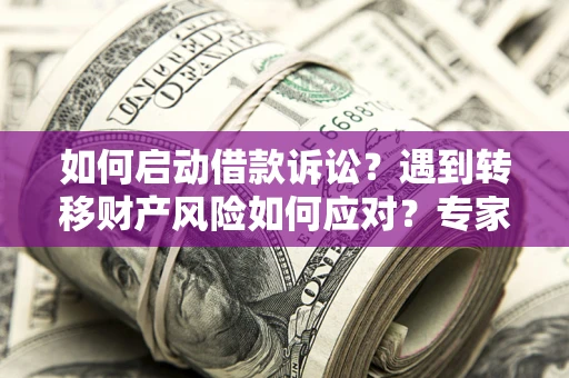 武汉如何启动借款诉讼？遇到转移财产风险如何应对？专家解局支招