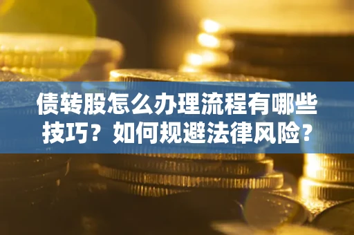 武汉债转股怎么办理流程有哪些技巧？如何规避法律风险？