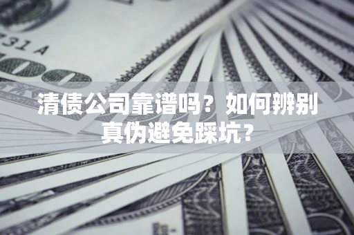 武汉清债公司靠谱吗？如何辨别真伪避免踩坑？