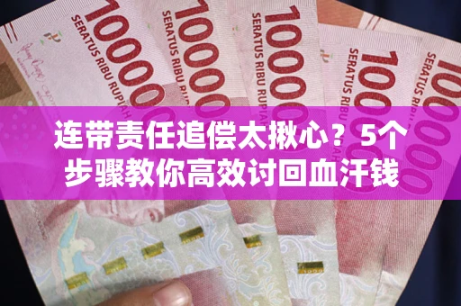 武汉连带责任追偿太揪心？5个步骤教你高效讨回血汗钱