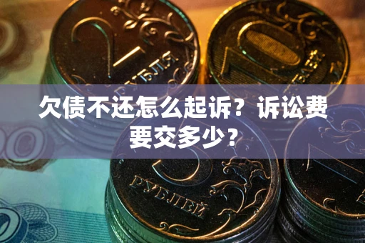 武汉欠债不还怎么起诉？诉讼费要交多少？