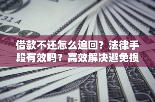 武汉借款不还怎么追回？法律手段有效吗？高效解决避免损失