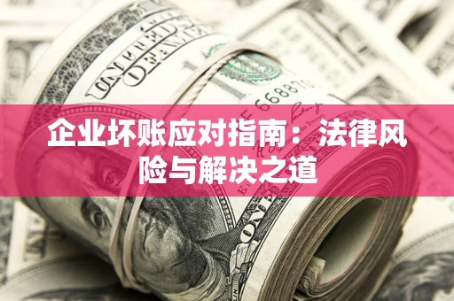 武汉企业坏账应对指南：法律风险与解决之道