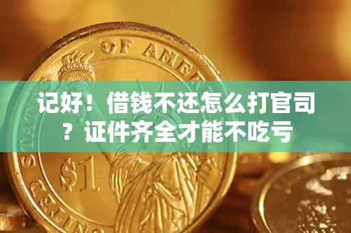 武汉记好！借钱不还怎么打官司？证件齐全才能不吃亏