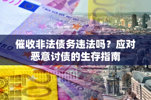 武汉催收非法债务违法吗？应对恶意讨债的生存指南
