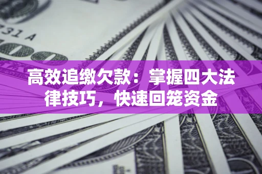 武汉高效追缴欠款：掌握四大法律技巧，快速回笼资金