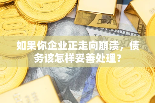 武汉如果你企业正走向崩溃，债务该怎样妥善处理？