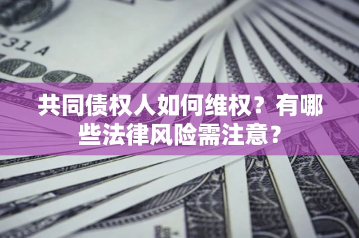 武汉共同债权人如何维权？有哪些法律风险需注意？