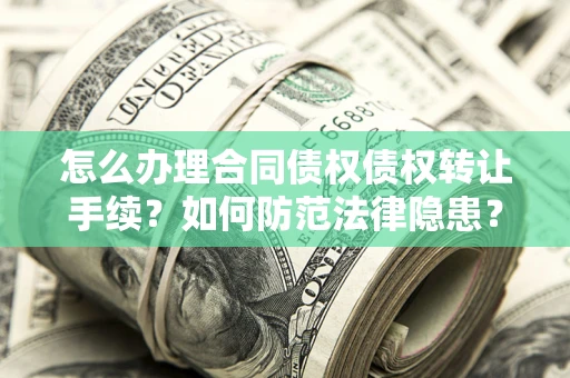 武汉怎么办理合同债权债权转让手续？如何防范法律隐患？