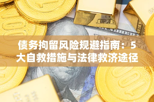 武汉债务拘留风险规避指南：5大自救措施与法律救济途径