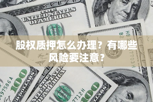 武汉股权质押怎么办理？有哪些风险要注意？
