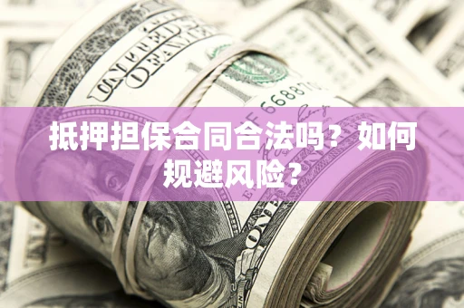 武汉抵押担保合同合法吗？如何规避风险？