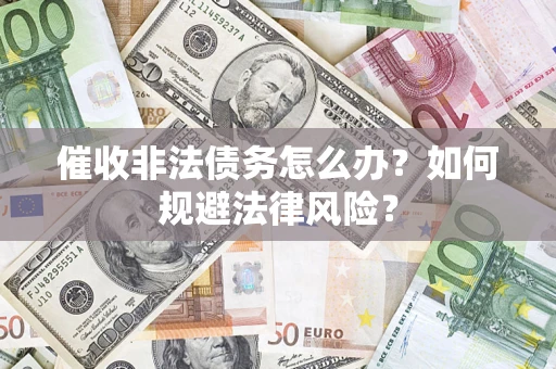 武汉催收非法债务怎么办？如何规避法律风险？