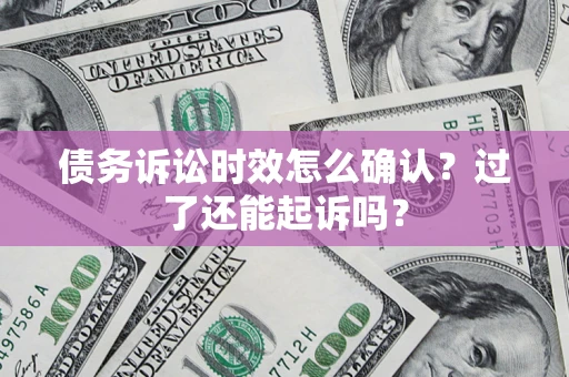 武汉债务诉讼时效怎么确认？过了还能起诉吗？