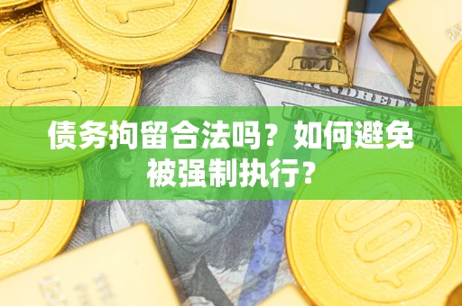 武汉债务拘留合法吗？如何避免被强制执行？